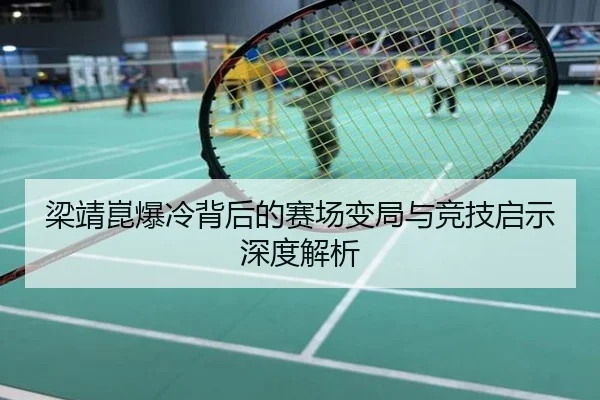 梁靖崑爆冷背后的赛场变局与竞技启示深度解析