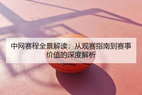 中网赛程全景解读：从观赛指南到赛事价值的深度解析