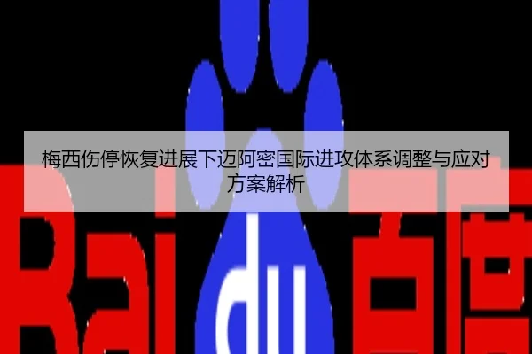 梅西伤停恢复进展下迈阿密国际进攻体系调整与应对方案解析